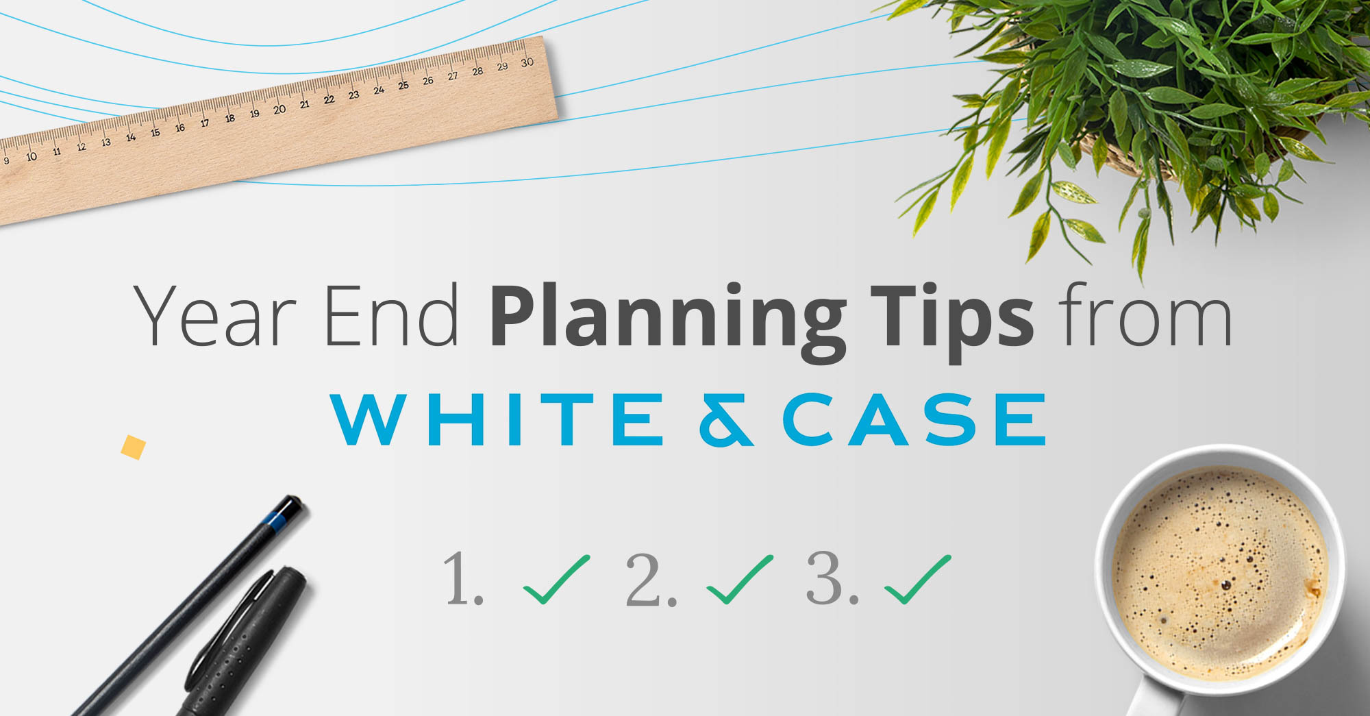 Fail to Prepare, Prepare to Fail: Year End Planning Tips From White and Case LLP